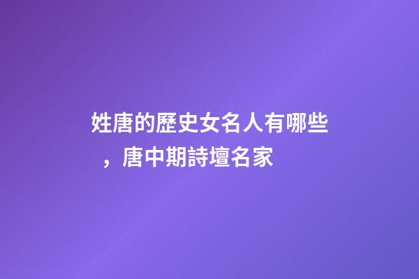 姓唐的歷史女名人有哪些，唐中期詩壇名家-第1張-觀點-玄機派